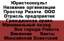 Юристконсульт › Название организации ­ Простор-Риэлти, ООО › Отрасль предприятия ­ Гражданское право › Минимальный оклад ­ 120 000 - Все города Работа » Вакансии   . Ханты-Мансийский,Советский г.